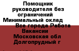 Помощник руководителя(без ограничений) › Минимальный оклад ­ 25 000 - Все города Работа » Вакансии   . Московская обл.,Долгопрудный г.